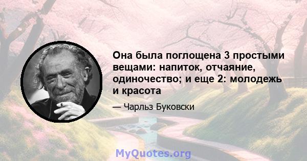 Она была поглощена 3 простыми вещами: напиток, отчаяние, одиночество; и еще 2: молодежь и красота