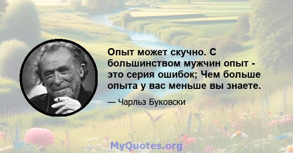 Опыт может скучно. С большинством мужчин опыт - это серия ошибок; Чем больше опыта у вас меньше вы знаете.