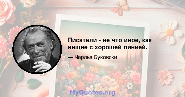 Писатели - не что иное, как нищие с хорошей линией.