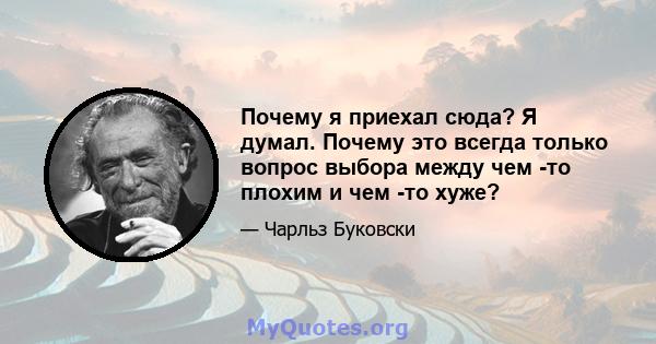 Почему я приехал сюда? Я думал. Почему это всегда только вопрос выбора между чем -то плохим и чем -то хуже?