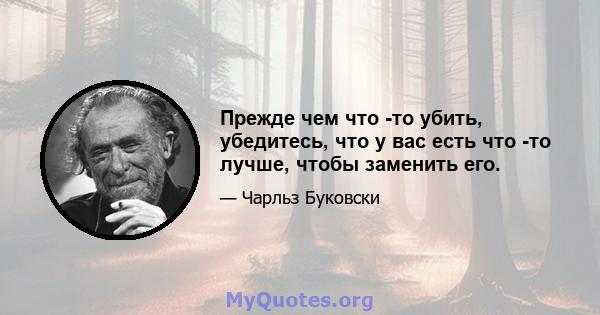 Прежде чем что -то убить, убедитесь, что у вас есть что -то лучше, чтобы заменить его.