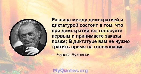 Разница между демократией и диктатурой состоит в том, что при демократии вы голосуете первым и принимаете заказы позже; В диктатуре вам не нужно тратить время на голосование.