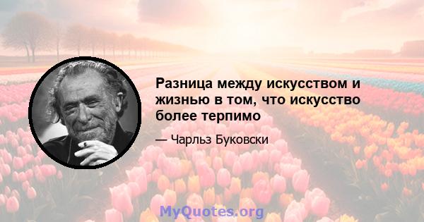 Разница между искусством и жизнью в том, что искусство более терпимо