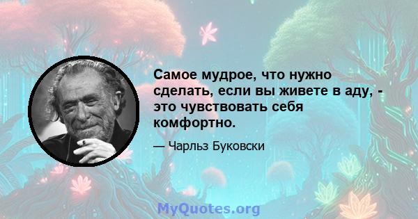 Самое мудрое, что нужно сделать, если вы живете в аду, - это чувствовать себя комфортно.