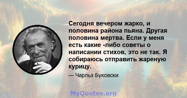 Сегодня вечером жарко, и половина района пьяна. Другая половина мертва. Если у меня есть какие -либо советы о написании стихов, это не так. Я собираюсь отправить жареную курицу.