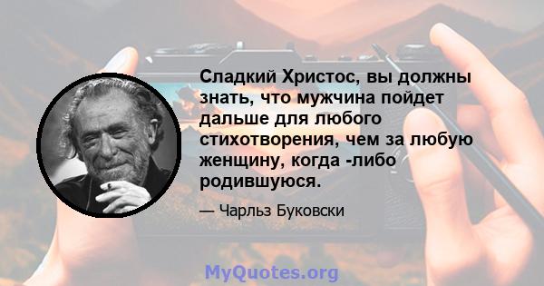 Сладкий Христос, вы должны знать, что мужчина пойдет дальше для любого стихотворения, чем за любую женщину, когда -либо родившуюся.