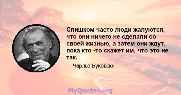 Слишком часто люди жалуются, что они ничего не сделали со своей жизнью, а затем они ждут, пока кто -то скажет им, что это не так.