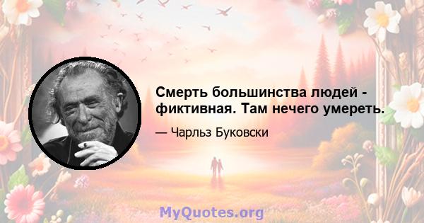 Смерть большинства людей - фиктивная. Там нечего умереть.