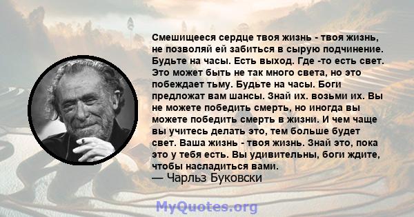 Смешищееся сердце твоя жизнь - твоя жизнь, не позволяй ей забиться в сырую подчинение. Будьте на часы. Есть выход. Где -то есть свет. Это может быть не так много света, но это побеждает тьму. Будьте на часы. Боги