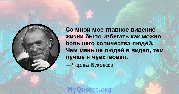 Со мной мое главное видение жизни было избегать как можно большего количества людей. Чем меньше людей я видел, тем лучше я чувствовал.