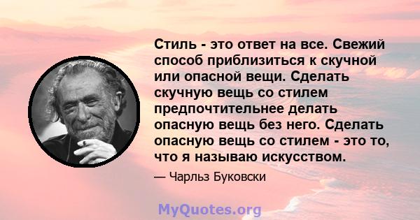 Стиль - это ответ на все. Свежий способ приблизиться к скучной или опасной вещи. Сделать скучную вещь со стилем предпочтительнее делать опасную вещь без него. Сделать опасную вещь со стилем - это то, что я называю