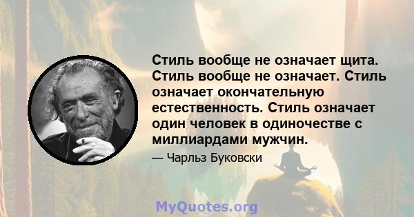 Стиль вообще не означает щита. Стиль вообще не означает. Стиль означает окончательную естественность. Стиль означает один человек в одиночестве с миллиардами мужчин.