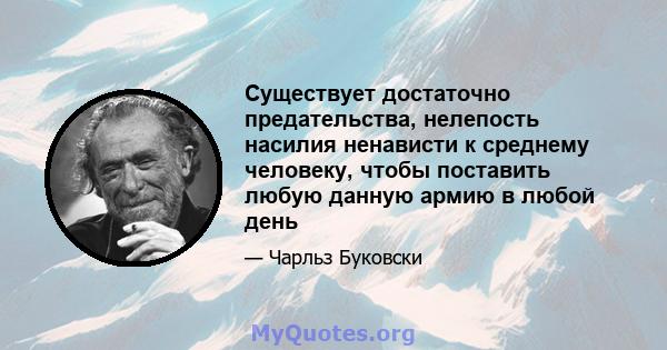 Существует достаточно предательства, нелепость насилия ненависти к среднему человеку, чтобы поставить любую данную армию в любой день