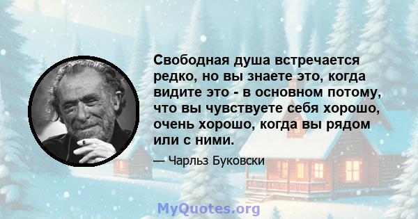 Свободная душа встречается редко, но вы знаете это, когда видите это - в основном потому, что вы чувствуете себя хорошо, очень хорошо, когда вы рядом или с ними.