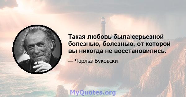 Такая любовь была серьезной болезнью, болезнью, от которой вы никогда не восстановились.