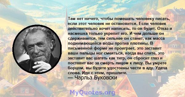 Там нет ничего, чтобы помешать человеку писать, если этот человек не остановится. Если человек действительно хочет написать, то он будет. Отказ и насмешка только укрепит его. И чем дольше он сдерживается, тем сильнее он 