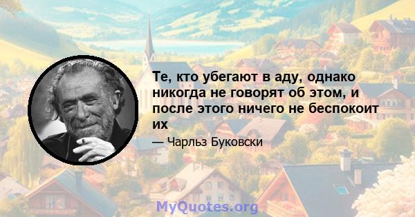 Те, кто убегают в аду, однако никогда не говорят об этом, и после этого ничего не беспокоит их