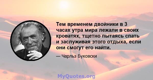 Тем временем двойники в 3 часах утра мира лежали в своих кроватях, тщетно пытаясь спать и заслуживая этого отдыха, если они смогут его найти.