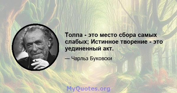 Толпа - это место сбора самых слабых; Истинное творение - это уединенный акт.