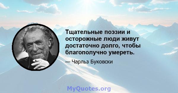 Тщательные поэзии и осторожные люди живут достаточно долго, чтобы благополучно умереть.