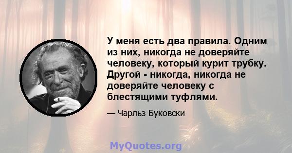 У меня есть два правила. Одним из них, никогда не доверяйте человеку, который курит трубку. Другой - никогда, никогда не доверяйте человеку с блестящими туфлями.