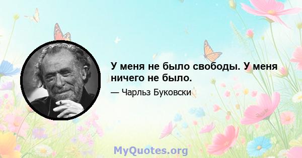 У меня не было свободы. У меня ничего не было.