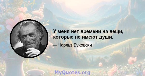 У меня нет времени на вещи, которые не имеют души.