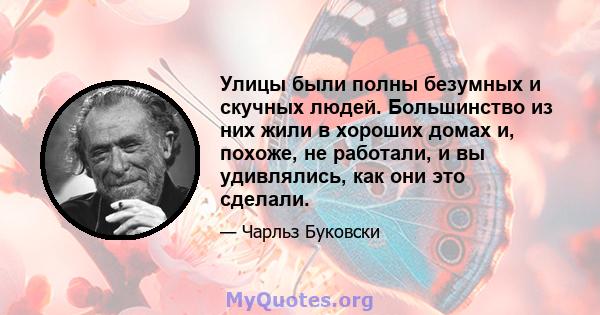 Улицы были полны безумных и скучных людей. Большинство из них жили в хороших домах и, похоже, не работали, и вы удивлялись, как они это сделали.