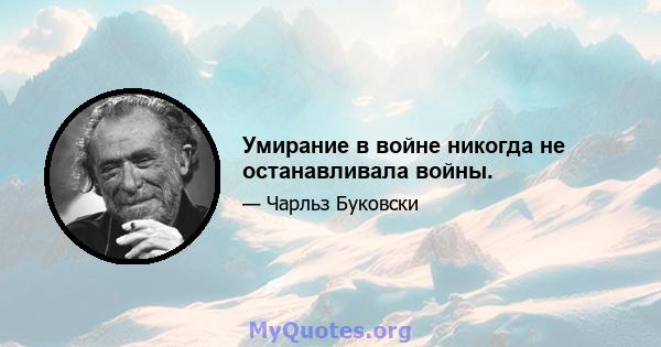 Умирание в войне никогда не останавливала войны.