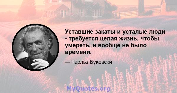 Уставшие закаты и усталые люди - требуется целая жизнь, чтобы умереть, и вообще не было времени.