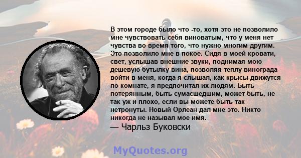 В этом городе было что -то, хотя это не позволило мне чувствовать себя виноватым, что у меня нет чувства во время того, что нужно многим другим. Это позволило мне в покое. Сидя в моей кровати, свет, услышав внешние