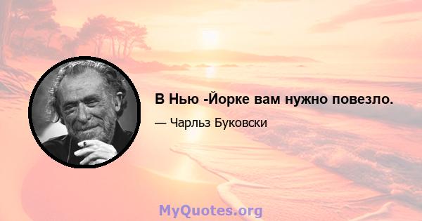 В Нью -Йорке вам нужно повезло.