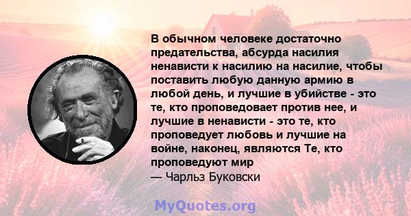 В обычном человеке достаточно предательства, абсурда насилия ненависти к насилию на насилие, чтобы поставить любую данную армию в любой день, и лучшие в убийстве - это те, кто проповедовает против нее, и лучшие в