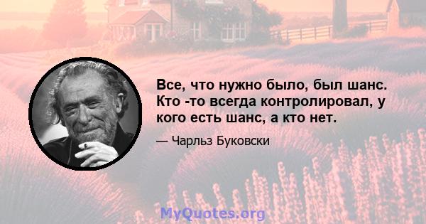 Все, что нужно было, был шанс. Кто -то всегда контролировал, у кого есть шанс, а кто нет.