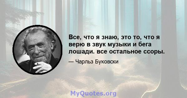 Все, что я знаю, это то, что я верю в звук музыки и бега лошади. все остальное ссоры.