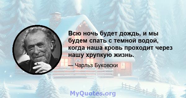 Всю ночь будет дождь, и мы будем спать с темной водой, когда наша кровь проходит через нашу хрупкую жизнь.