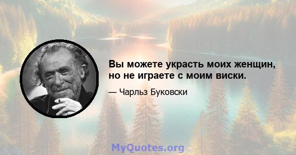 Вы можете украсть моих женщин, но не играете с моим виски.