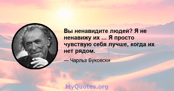 Вы ненавидите людей? Я не ненавижу их ... Я просто чувствую себя лучше, когда их нет рядом.