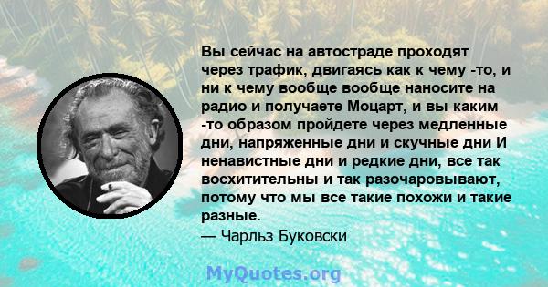 Вы сейчас на автостраде проходят через трафик, двигаясь как к чему -то, и ни к чему вообще вообще наносите на радио и получаете Моцарт, и вы каким -то образом пройдете через медленные дни, напряженные дни и скучные дни