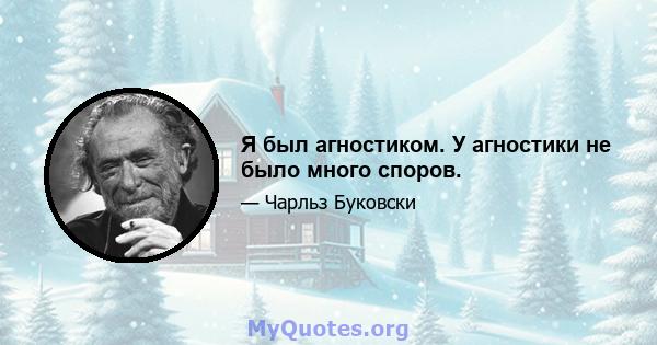 Я был агностиком. У агностики не было много споров.