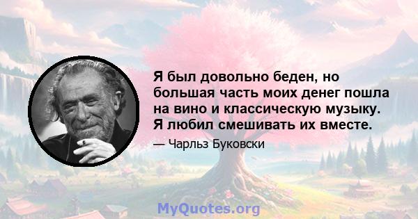 Я был довольно беден, но большая часть моих денег пошла на вино и классическую музыку. Я любил смешивать их вместе.