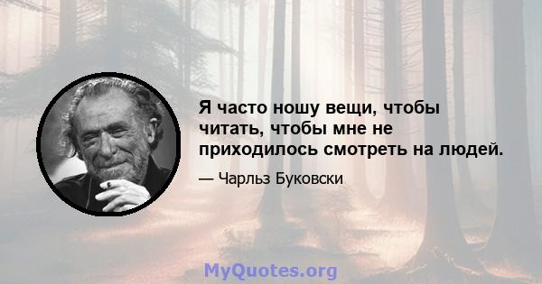 Я часто ношу вещи, чтобы читать, чтобы мне не приходилось смотреть на людей.