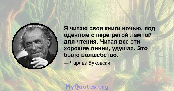 Я читаю свои книги ночью, под одеялом с перегретой лампой для чтения. Читая все эти хорошие линии, удушая. Это было волшебство.