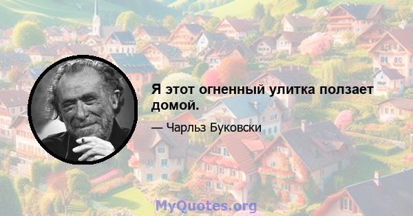 Я этот огненный улитка ползает домой.