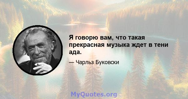 Я говорю вам, что такая прекрасная музыка ждет в тени ада.