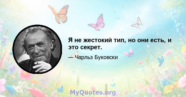 Я не жестокий тип, но они есть, и это секрет.