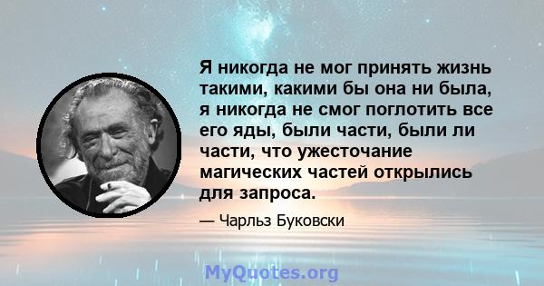 Я никогда не мог принять жизнь такими, какими бы она ни была, я никогда не смог поглотить все его яды, были части, были ли части, что ужесточание магических частей открылись для запроса.