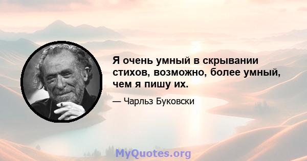 Я очень умный в скрывании стихов, возможно, более умный, чем я пишу их.