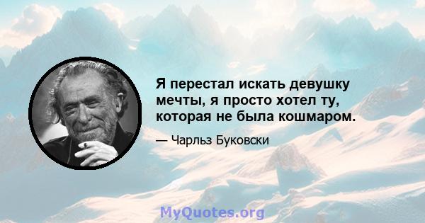 Я перестал искать девушку мечты, я просто хотел ту, которая не была кошмаром.