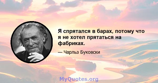 Я спрятался в барах, потому что я не хотел прятаться на фабриках.